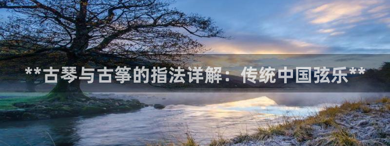 ks8凯发登录网址ios版下载：**古琴与古筝的指法详解：传