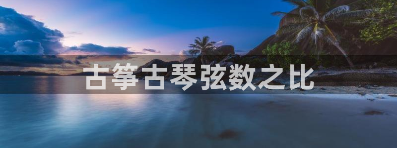 凯发旗舰：古筝古琴弦数之比