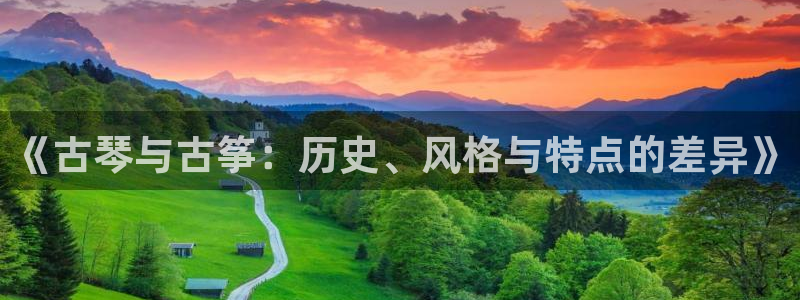 凯发国际真人：《古琴与古筝：历史、风格与特点的差异》