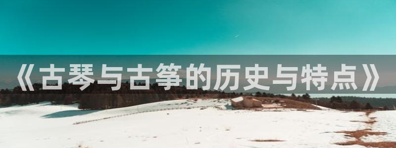 凯发国际真人：《古琴与古筝的历史与特点》