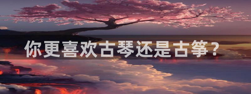 凯发k8娱乐现在还有吗：你更喜欢古琴还是古筝？
