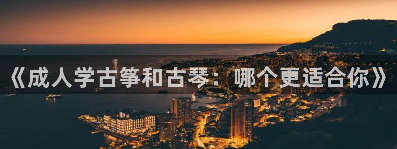 凯发k8娱乐要访问kf6819：《成人学古筝和古琴：哪个更适