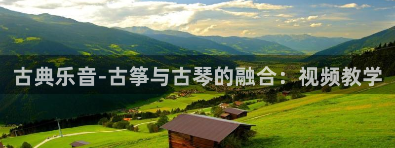 凯发k8国际真人娱乐旗舰厅：古典乐音-古筝与古琴的融合：视频